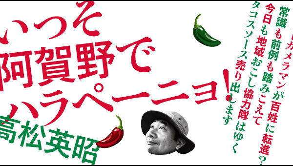 いっそ阿賀野でハラペーニョ！　高松英昭　フリーカメラマンが百姓に転進？　常識も前例も踏みこえて、今日も地域おこし協力隊はゆく。タコスソース売り出します。